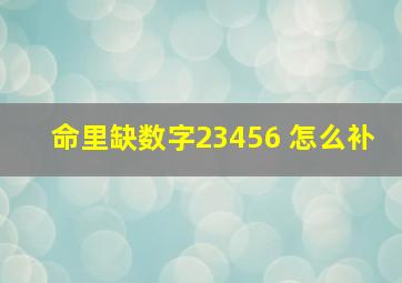 命里缺数字23456 怎么补